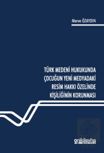 Türk Medeni Hukukunda Çocuğun Yeni Medyadaki Resim Hakkı Özelinde Kişiliğinin Korunması