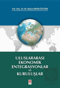 Uluslararası Ekonomik Entegrasyonlar ve Kuruluşlar / M.Büşra Engin Öztürk