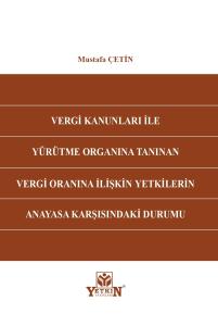 Vergi Kanunları İle Yürütme Organına Tanınan Vergi Oranına İlişkin Yetkilerin Anayasa Karşısındaki Durumu