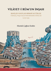 Vilayet-İ Rumun İnşası Baniler-Vakıflar-Mimari Aktörler Yörgüç Paşa Ailesinin Mimari Etkinliği 1429 -1494