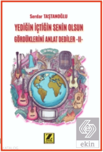 Yediğin İçtiğin Senin Olsun Gördüklerini Anlat Dediler –II-