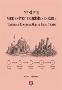 Yeni Bir Medeniyet Teorisine Doğru: Toplumsal Enerjinin Akışı ve İnşası Teorisi / Kadir Canatan
