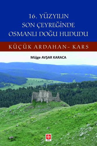 16. Yüzyılın Son Çeyreğinde Osmanlı Doğu Hududu Küçük Ardahan-Kars Müjge Avşar Karaca
