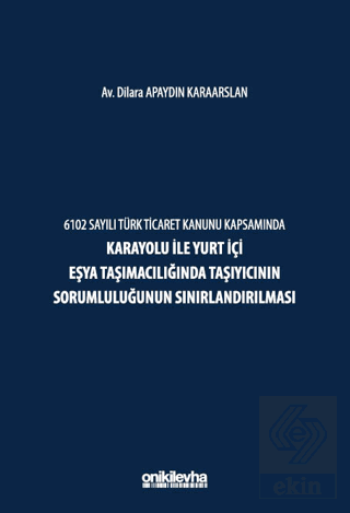 6102 Sayılı Türk Ticaret Kanunu Kapsamında Karayolu ile Yurt İçi Eşya Taşımacılığında Taşıyıcının Sorumluluğunun Sınırlandırılması
