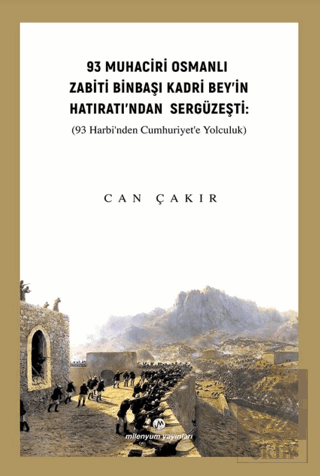 93 Muhaciri Osmanlı Zabiti Binbaşı Kadri Bey'in Hatıratı'ndan Sergüzeşti: (93 Harbi'nden Cumhuriyete Yolculuk)