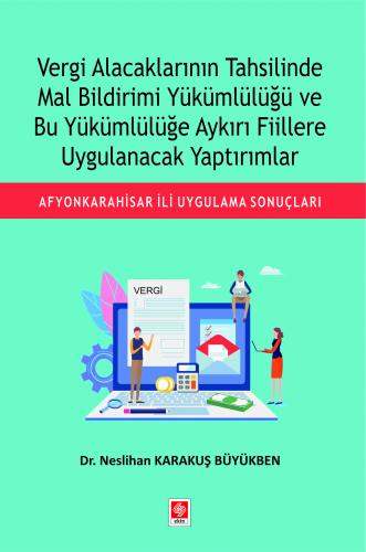 Vergi Alacaklarının Tahsilinde Mal Bildirimi Yükümlülüğü ve Bu Yükümlülüğe Aykırı Fiillere Uygulanacak Yaptırımlar Neslihan Karakuş Büyükben