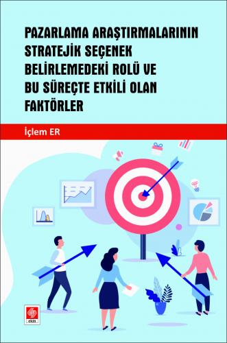 Pazarlama Araştırmalarının Stratejik Seçenek Belirlemedeki Rolü ve Bu Süreçte Etkili Olan Faktörler İçlem Er