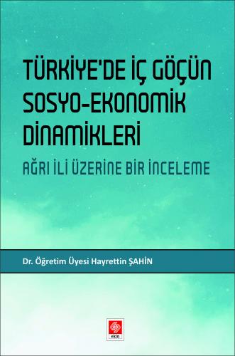 Türkiyede İç Göçün Sosyo-Ekonomik Dinamikleri Ağrı İli Üzerine Bir İnceleme Hayrettin Şahin