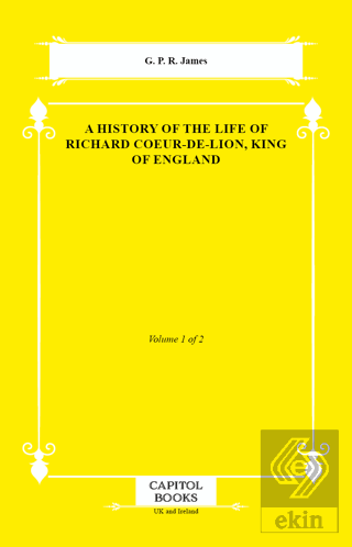 A History of the Life of Richard Coeur-De-Lion, King of England