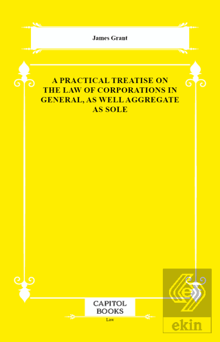 A Practical Treatise on the Law of Corporations in General, as Well Ag