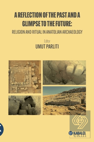 A Reflection of the Past and a Glimpse to the Future: Religion and Ritual in Anatolian Archaeology