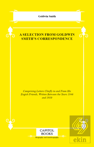 A Selection From Goldwin Smiths Correspondence