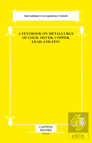 A Textbook on Metallurgy of Gold, Silver, Copper, Lead, and Zinc