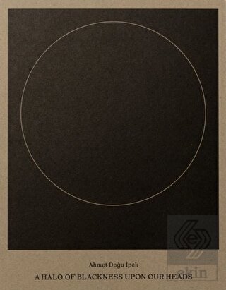 Ahmet Doğu İpek: A Halo of Blackness Upon Our Head