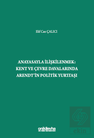 Anayasayla İlişkilenmek - Kent ve Çevre Davalarında Arendtin Politik Yurttaşı