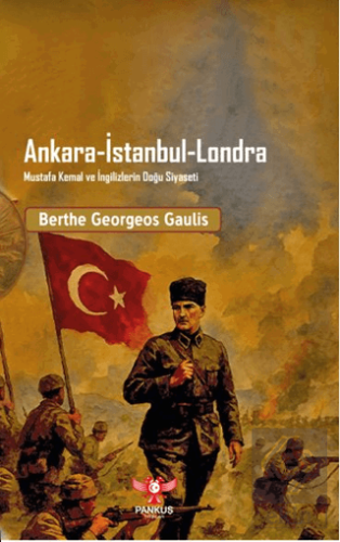 Ankara - İstanbul - Londra Mustafa Kemal ve İngilizlerin Doğu Siyaseti