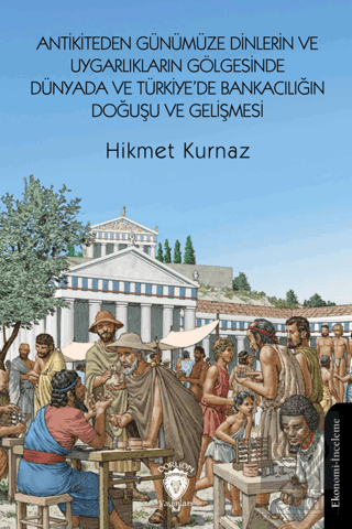 Antikiteden Günümüze Dinlerin ve Uygarlıkların Gölgesinde Dünyada ve Türkiye'de Bankacılığın Doğuşu ve Gelişmesi