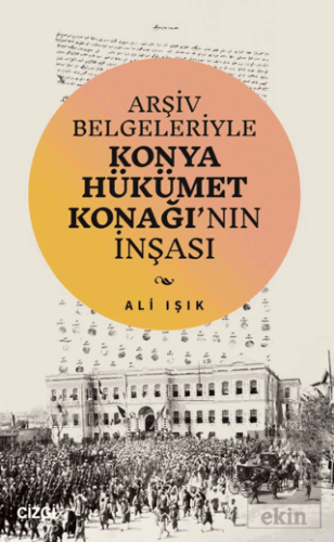 Arşiv Belgeleriyle Konya Hükümet Konağının İnşası