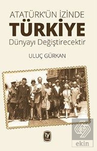 Atatürk'ün İzinde Türkiye Dünyayı Değiştirecektir