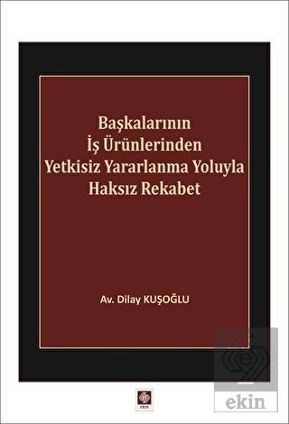 Başkalarının İş Ürünlerinden Yetkisiz Yararlanma Yoluyla Haksız Rekabet Dilay Kuşoğlu
