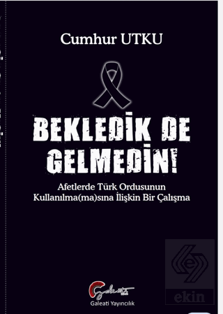 Bekledik De Gelmedin - Afetlerde Türk Ordusunun Ku