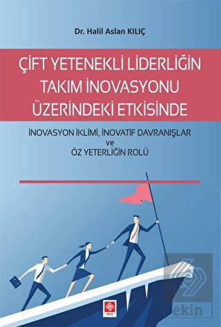 Çift Yetenekli Liderliğin Takım İnovasyonu Halil Aslan Kılıç