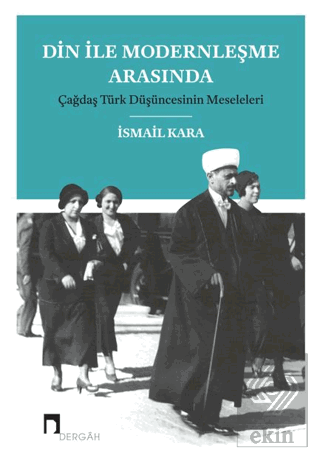 Din ile Modernleşme Arasında Çağdaş Türk Düşüncesinin Meseleleri