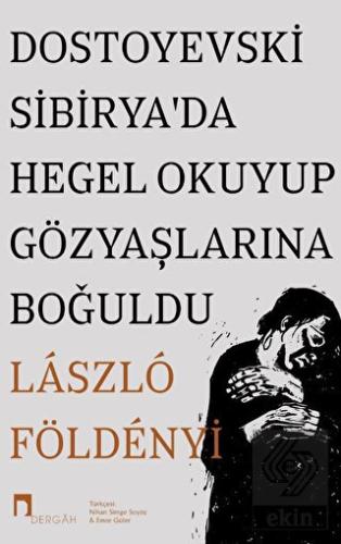 Dostoyevski Sibirya'da Hegel Okuyup Gözyaşlarına B