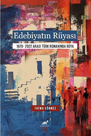 Edebiyatın Rüyası 1870- 2022 Arası Türk Romanında