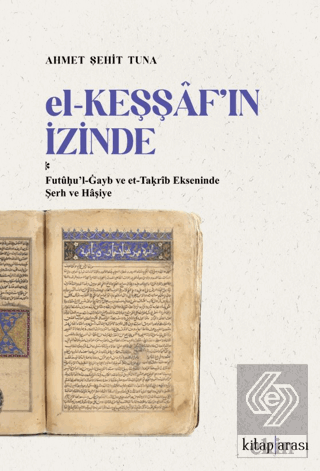 El-Keşşaf'ın İzinde / Futû?u'l-Gayb ve et-Ta?rîb Ekseninde Şerh ve Hâşiye