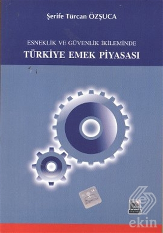 Esneklik ve Güvenlik İkileminde Türkiye Emek Piyas