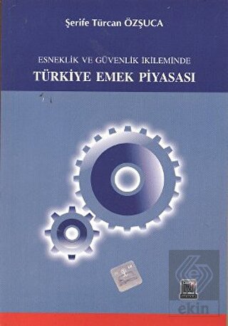 Esneklik ve Güvenlik İkileminde Türkiye Emek Piyas
