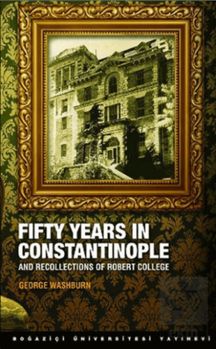 Fifty Years in Constantinople George Washburn Boğaziçi Üniversitesi Ya