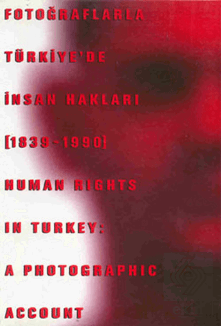 Fotoğraflarla Türkiye'de İnsan Hakları (1839-1990) Human Rights in Turkey: A Photographic Account