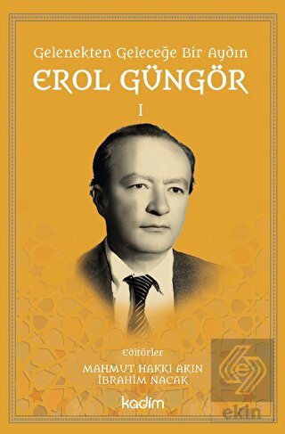 Gelenekten Geleceğe Bir Aydın: Erol Güngör Cilt I