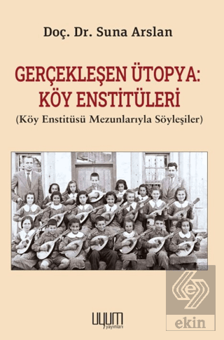 Gerçekleşen Ütopya: Köy Enstitüleri(Köy Enstitüsü Mezunlarıyla Söyleşiler)