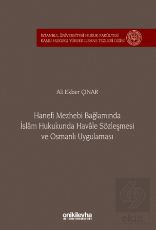 Hanefi Mezhebi Bağlamında İslam Hukukunda Havale Sözleşmesi ve Osmanlı Uygulaması İstanbul Üniversitesi Hukuk Fakültesi Kamu Hukuku Yüksek Lisans Tezleri Dizisi No: 24