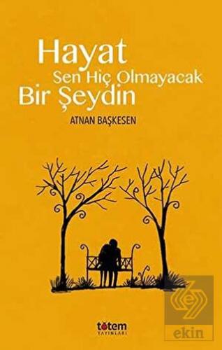 Hayat Sen Hiç Olmayacak Bir Şeydin