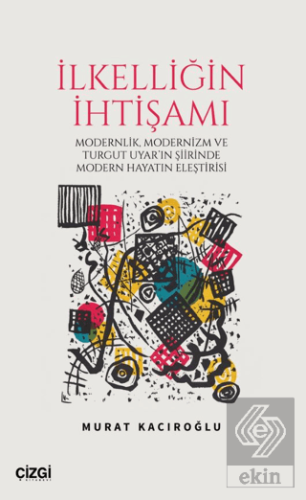 İlkelliğin İhtişamı/Modernlik, Modernizm ve Turgut Uyarın Şiirinde Modern Hayatın Eleştirisi