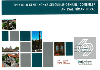 İpekyolu Kenti Konya Selçuklu - Osmanlı Dönemleri Anıtsal Mimari Mirası