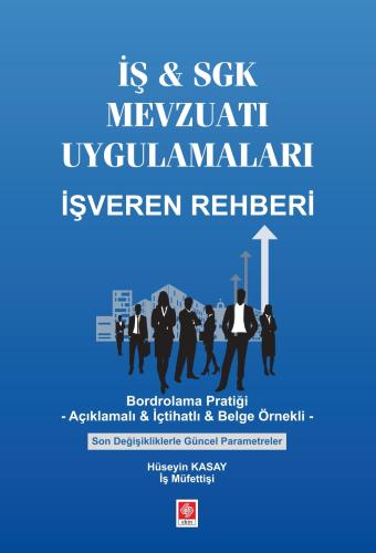 İş & Sgk Mevzuatı Uygulamaları İşveren Rehberi- Bordrolama Pratiği- Açıklamalı & İçtihatlı & Belge Örnekli Son Değişikliklerle Güncel Parametreler Hüseyin Kasay 1.Baskı
