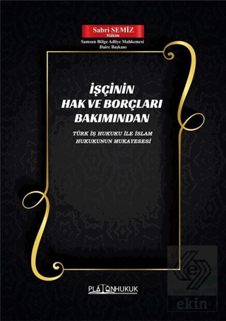 İşçinin Hak ve Borçları Bakımından Türk İş Hukuku ile İslam Hukukunun Mukayesesi