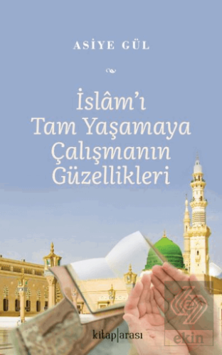 İslam'ı Tam Yaşamaya Çalışmanın Güzellikleri