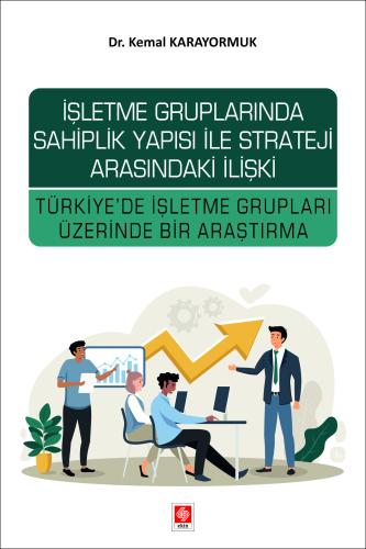 İşletme Gruplarında Sahiplik Yapısı ile Strateji Arasındaki İlişki Türkiye'de İşletme Grupları Üzerinde Bir Araştırma Kemal Karayormuk