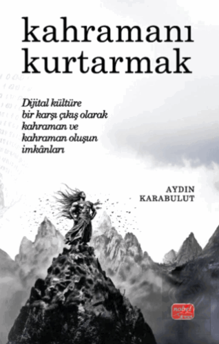 Kahramanı Kurtarmak Dijital Kültüre Bir Karşı Çıkış Olarak Kahraman ve Kahraman Oluşun İmkânları
