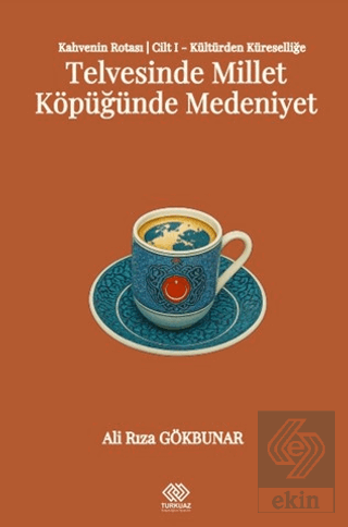 Kahvenin Rotası Cilt I - Kültürden Küresele: Telvesinde Millet Köpüğünde Medeniyet