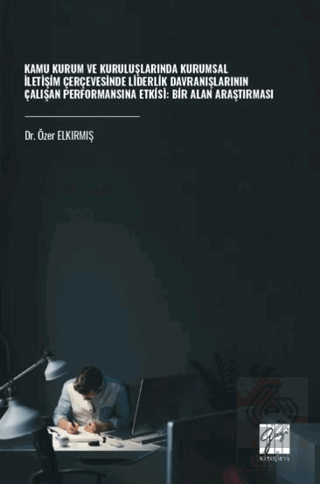 Kamu Kurum ve Kuruluşlarında Kurumsal İletişim Çerçevesinde Liderlik Davranışlarının Çalışan Performansına Etkisi: Bir Alan Araştırması