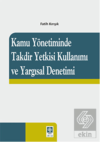 Kamu Yönetiminde Takdir Yetkisi Kullanımı ve Yargısal Denetimi Fatih Kırışık