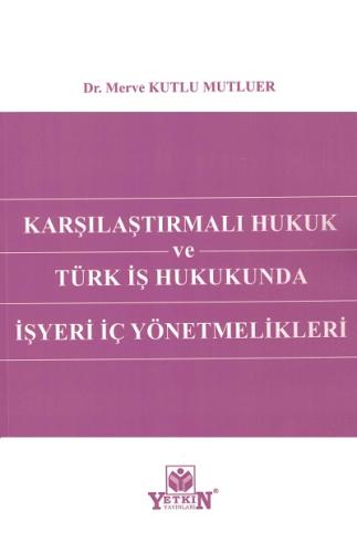 Karşılaştırmalı Hukuk Ve Türk İş Hukukunda İşyeri İç Yönetmelikleri