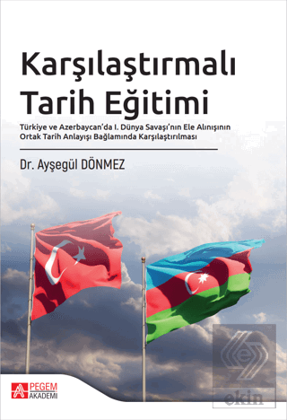 Karşılaştırmalı Tarih Eğitimi Türkiye ve Azerbaycan'da I. Dünya Savaşı'nın Ele Alınışının Ortak Tarih Anlayışı Bağlamında Karşılaştırılması